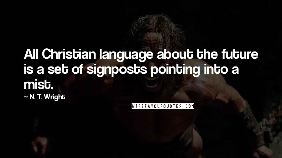N. T. Wright Quotes: All Christian language about the future is a set of signposts pointing into a mist.
