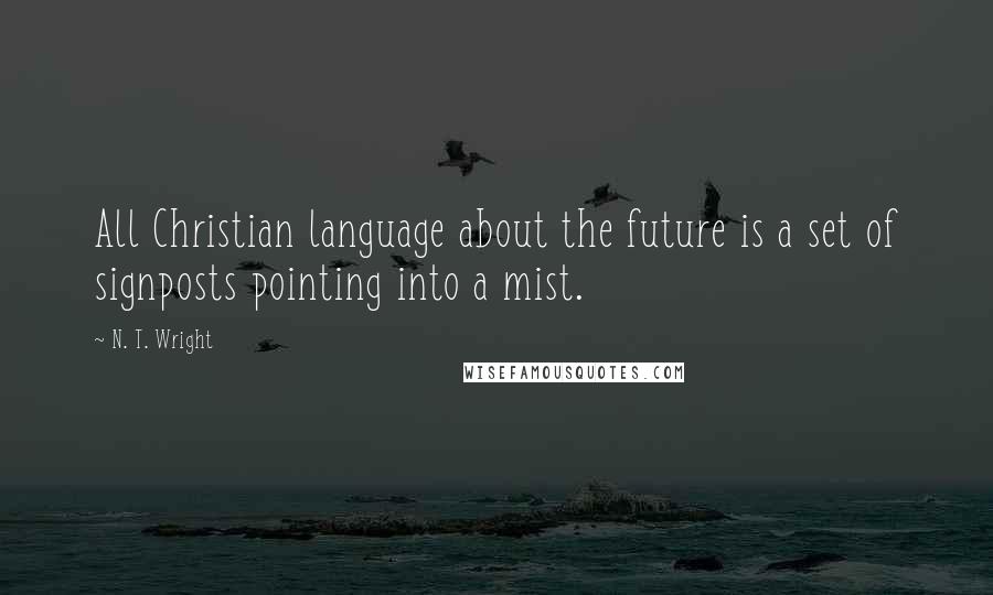 N. T. Wright Quotes: All Christian language about the future is a set of signposts pointing into a mist.