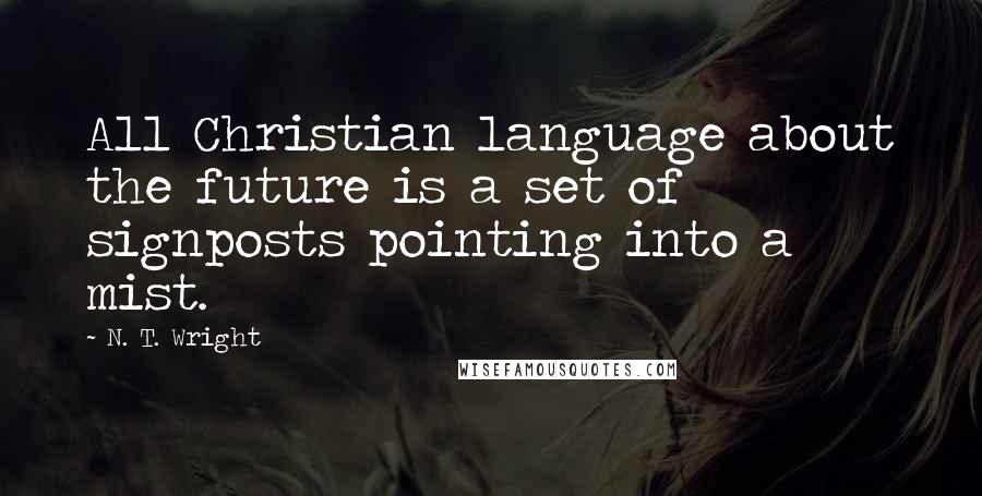 N. T. Wright Quotes: All Christian language about the future is a set of signposts pointing into a mist.