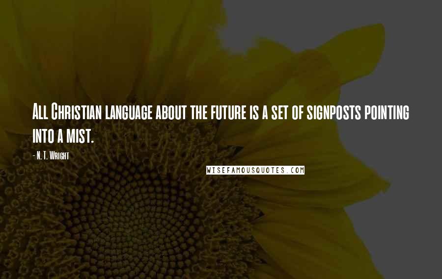 N. T. Wright Quotes: All Christian language about the future is a set of signposts pointing into a mist.