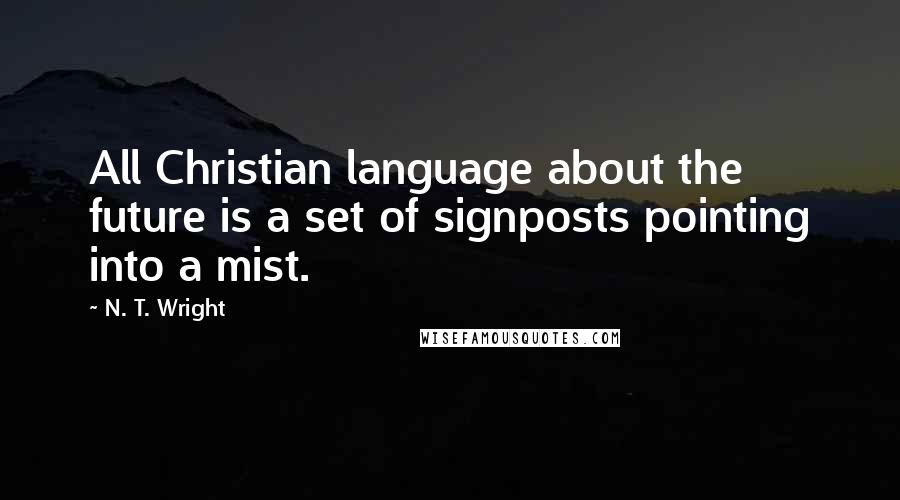 N. T. Wright Quotes: All Christian language about the future is a set of signposts pointing into a mist.