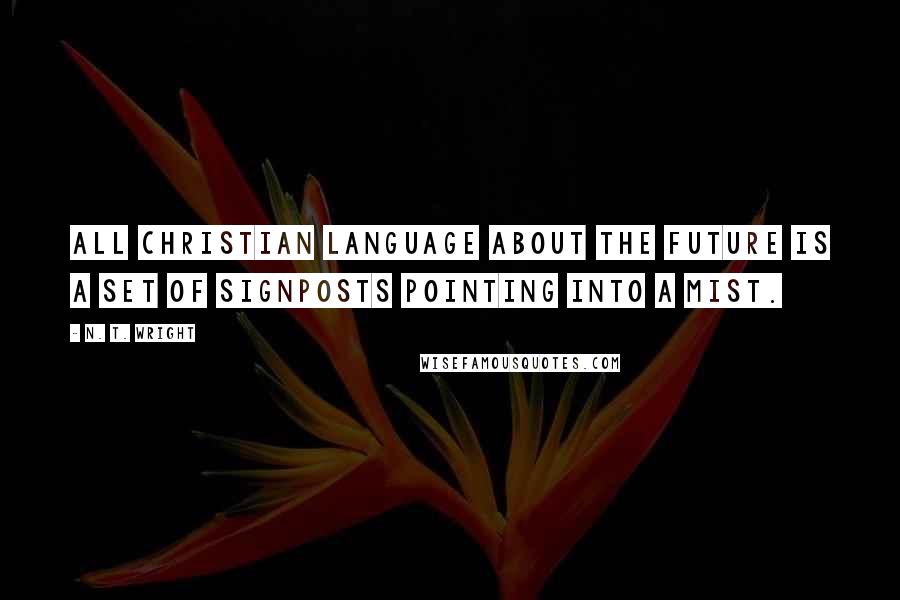 N. T. Wright Quotes: All Christian language about the future is a set of signposts pointing into a mist.