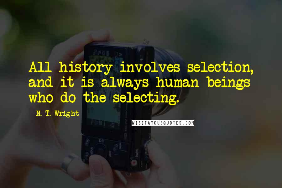 N. T. Wright Quotes: All history involves selection, and it is always human beings who do the selecting.