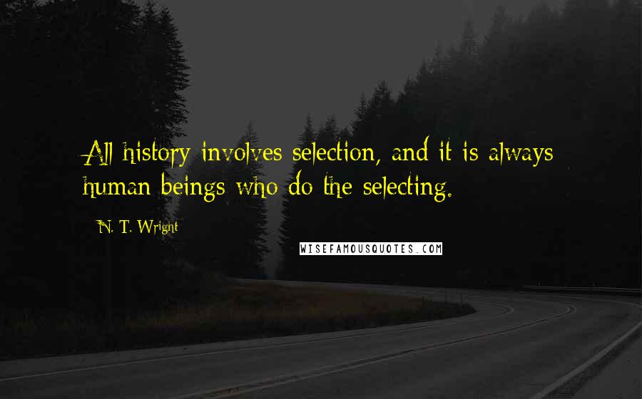 N. T. Wright Quotes: All history involves selection, and it is always human beings who do the selecting.