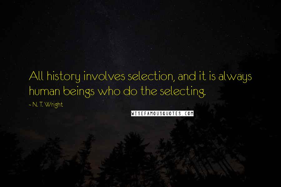 N. T. Wright Quotes: All history involves selection, and it is always human beings who do the selecting.