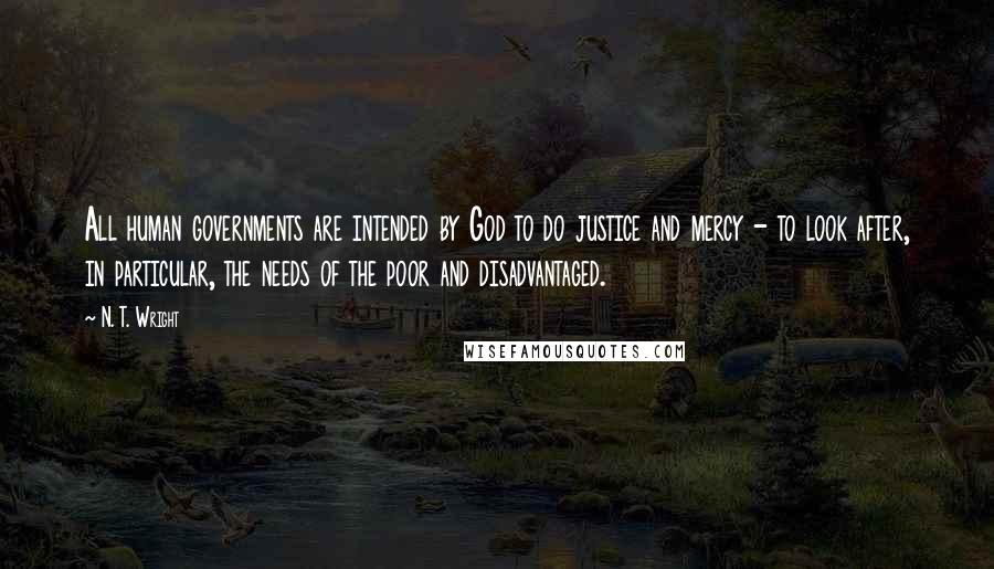 N. T. Wright Quotes: All human governments are intended by God to do justice and mercy - to look after, in particular, the needs of the poor and disadvantaged.