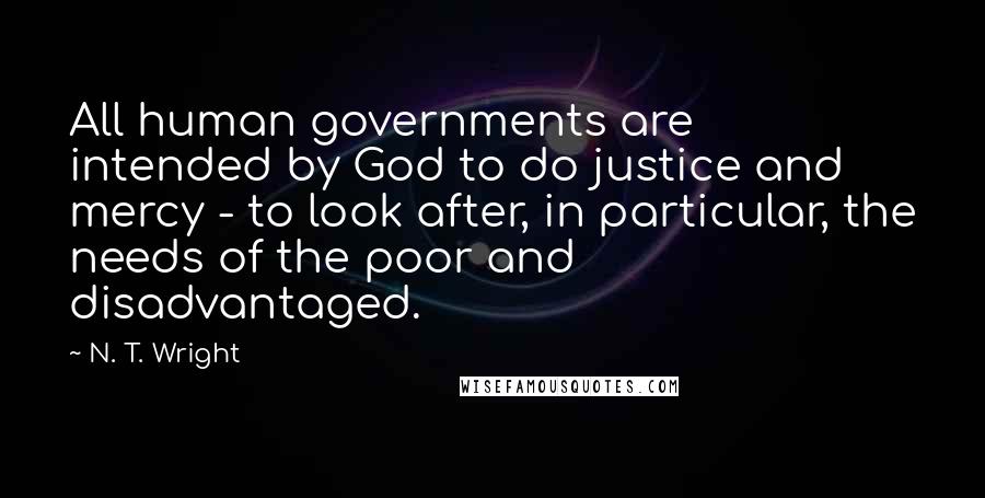 N. T. Wright Quotes: All human governments are intended by God to do justice and mercy - to look after, in particular, the needs of the poor and disadvantaged.