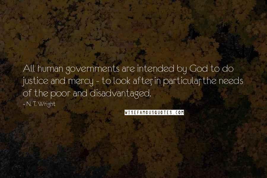 N. T. Wright Quotes: All human governments are intended by God to do justice and mercy - to look after, in particular, the needs of the poor and disadvantaged.