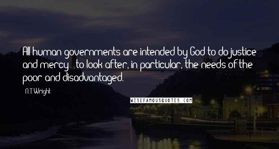 N. T. Wright Quotes: All human governments are intended by God to do justice and mercy - to look after, in particular, the needs of the poor and disadvantaged.