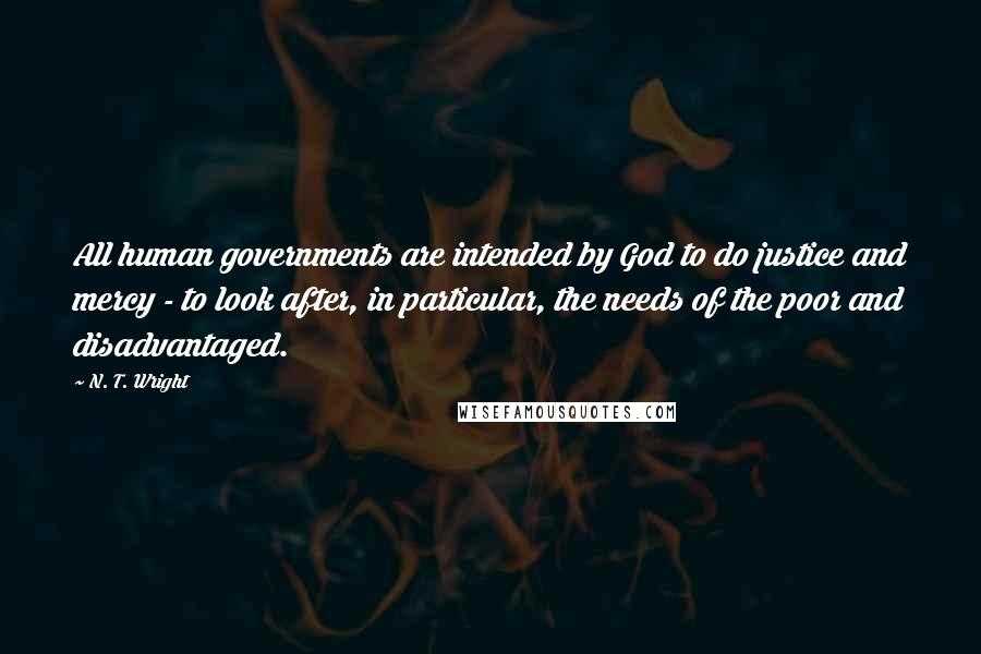 N. T. Wright Quotes: All human governments are intended by God to do justice and mercy - to look after, in particular, the needs of the poor and disadvantaged.