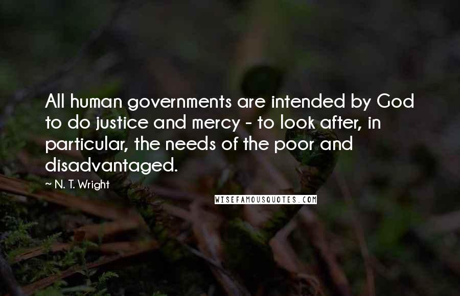 N. T. Wright Quotes: All human governments are intended by God to do justice and mercy - to look after, in particular, the needs of the poor and disadvantaged.