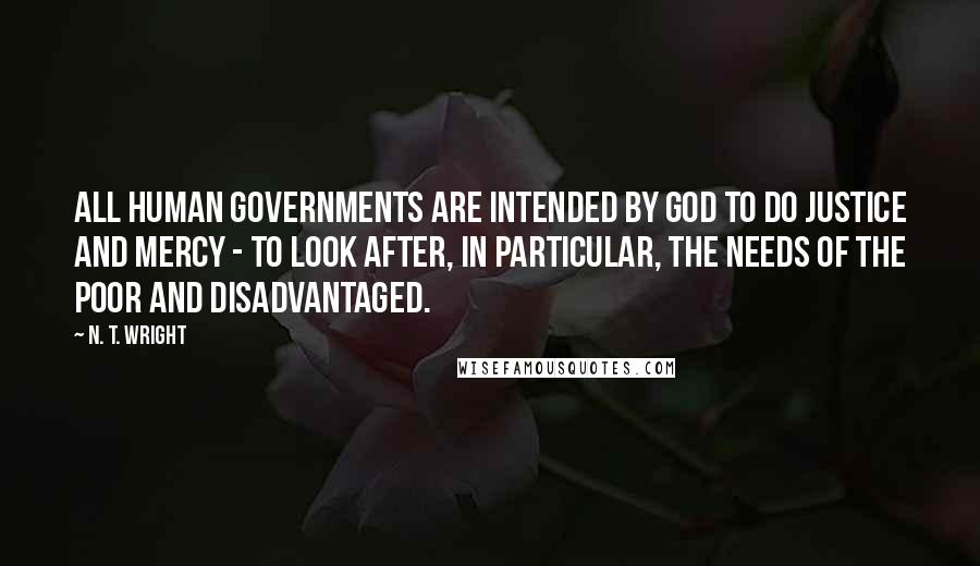 N. T. Wright Quotes: All human governments are intended by God to do justice and mercy - to look after, in particular, the needs of the poor and disadvantaged.