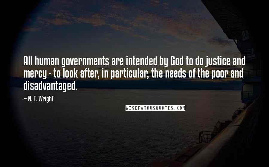 N. T. Wright Quotes: All human governments are intended by God to do justice and mercy - to look after, in particular, the needs of the poor and disadvantaged.