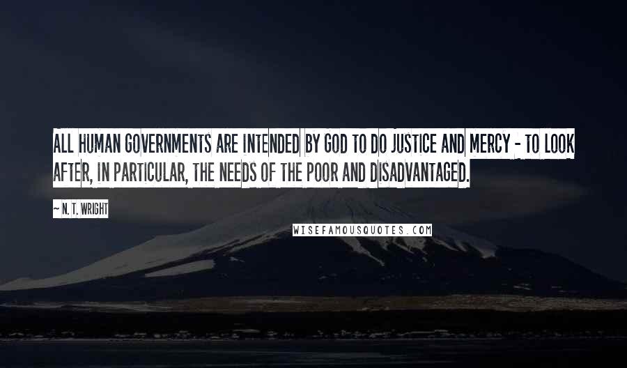 N. T. Wright Quotes: All human governments are intended by God to do justice and mercy - to look after, in particular, the needs of the poor and disadvantaged.