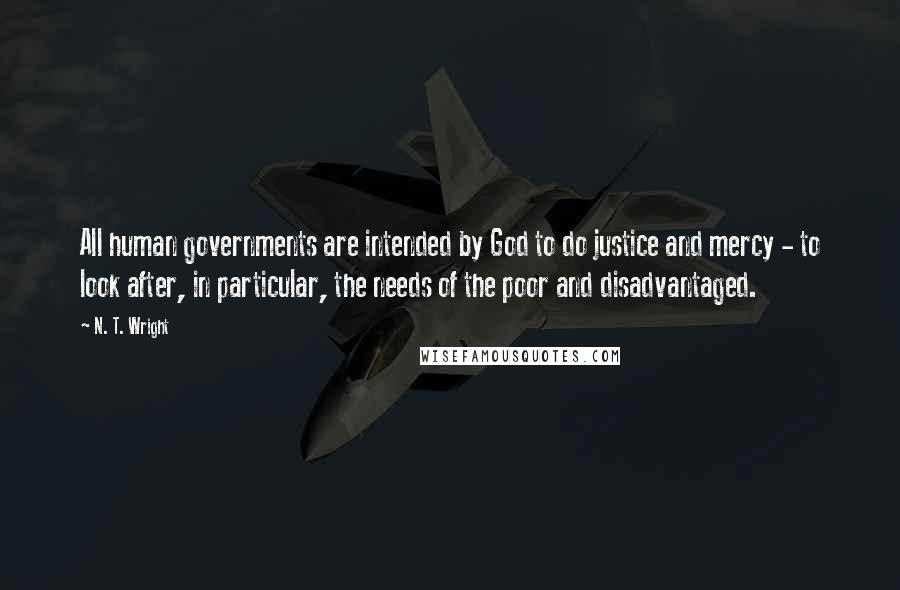 N. T. Wright Quotes: All human governments are intended by God to do justice and mercy - to look after, in particular, the needs of the poor and disadvantaged.