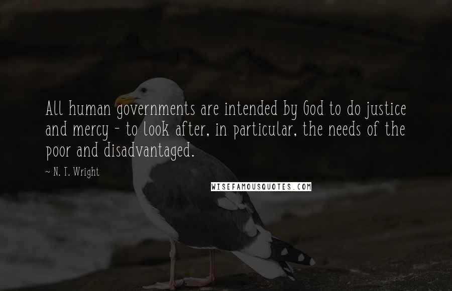 N. T. Wright Quotes: All human governments are intended by God to do justice and mercy - to look after, in particular, the needs of the poor and disadvantaged.