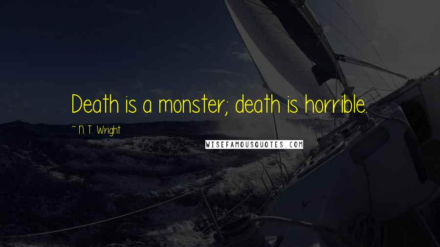 N. T. Wright Quotes: Death is a monster; death is horrible.
