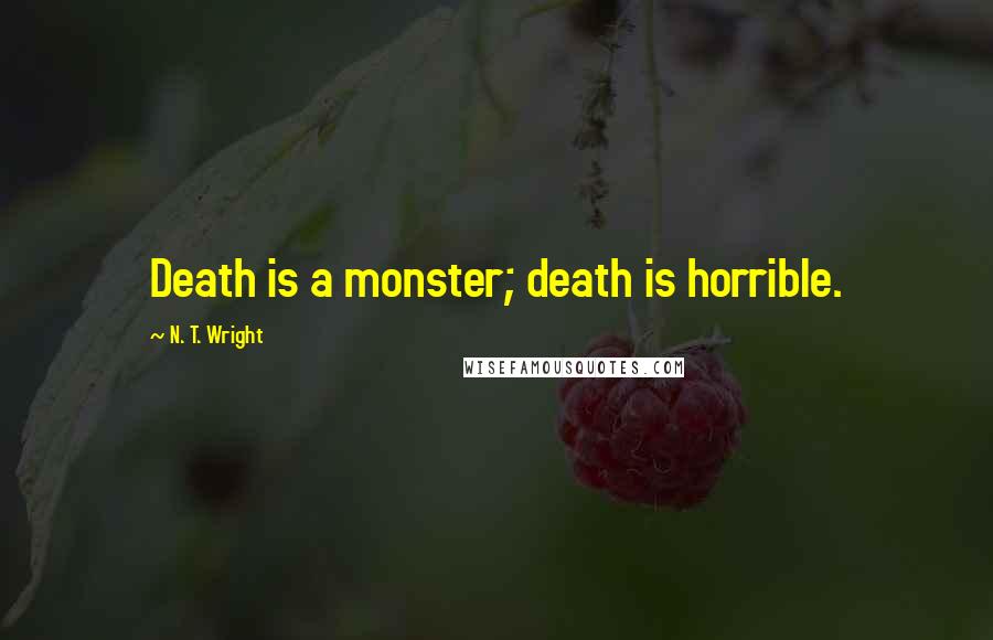 N. T. Wright Quotes: Death is a monster; death is horrible.