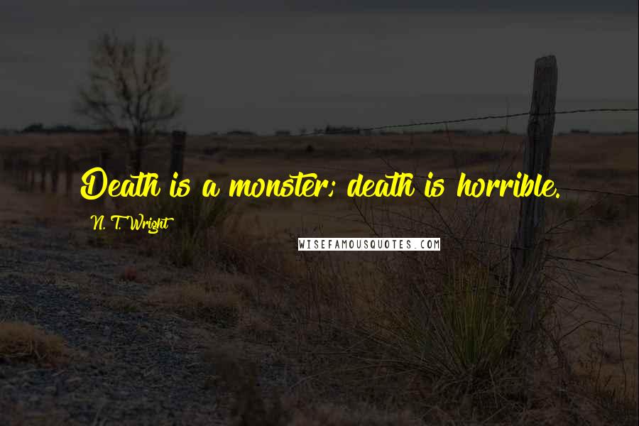 N. T. Wright Quotes: Death is a monster; death is horrible.