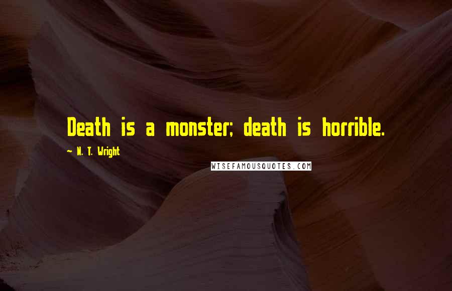 N. T. Wright Quotes: Death is a monster; death is horrible.