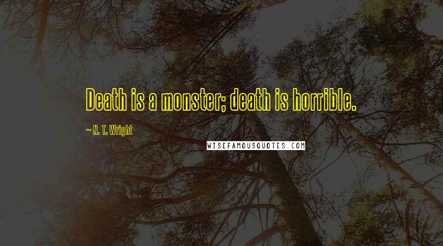 N. T. Wright Quotes: Death is a monster; death is horrible.