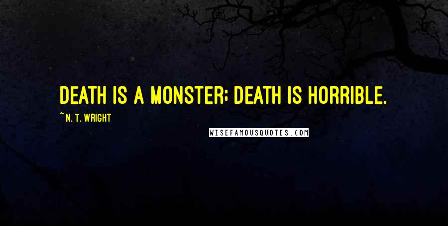 N. T. Wright Quotes: Death is a monster; death is horrible.