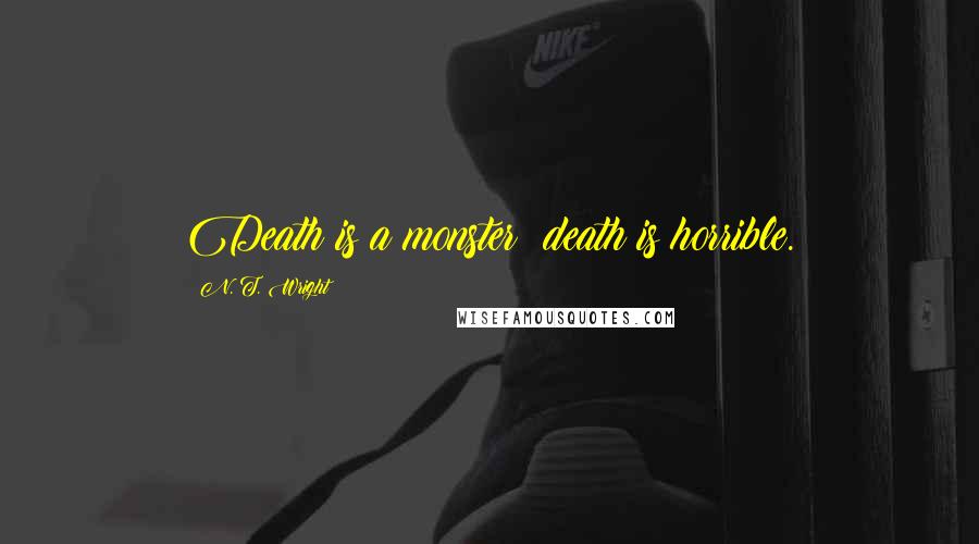 N. T. Wright Quotes: Death is a monster; death is horrible.