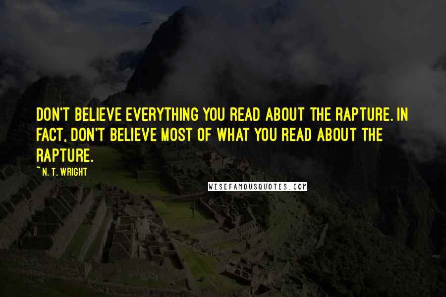 N. T. Wright Quotes: don't believe everything you read about the Rapture. In fact, don't believe most of what you read about the Rapture.