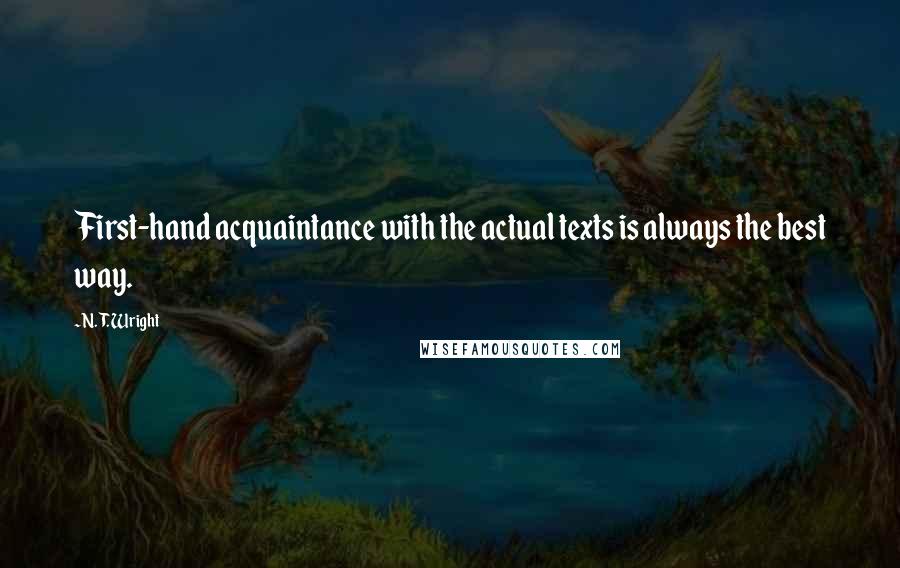 N. T. Wright Quotes: First-hand acquaintance with the actual texts is always the best way.