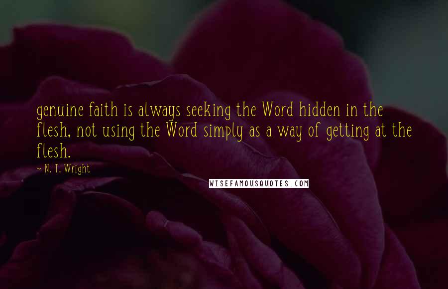 N. T. Wright Quotes: genuine faith is always seeking the Word hidden in the flesh, not using the Word simply as a way of getting at the flesh.