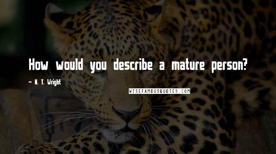 N. T. Wright Quotes: How would you describe a mature person?