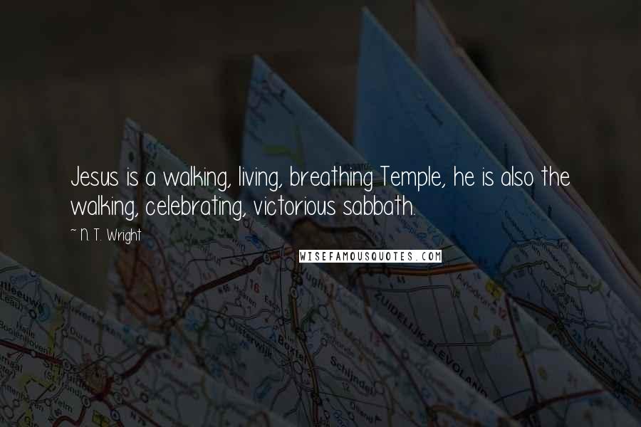 N. T. Wright Quotes: Jesus is a walking, living, breathing Temple, he is also the walking, celebrating, victorious sabbath.