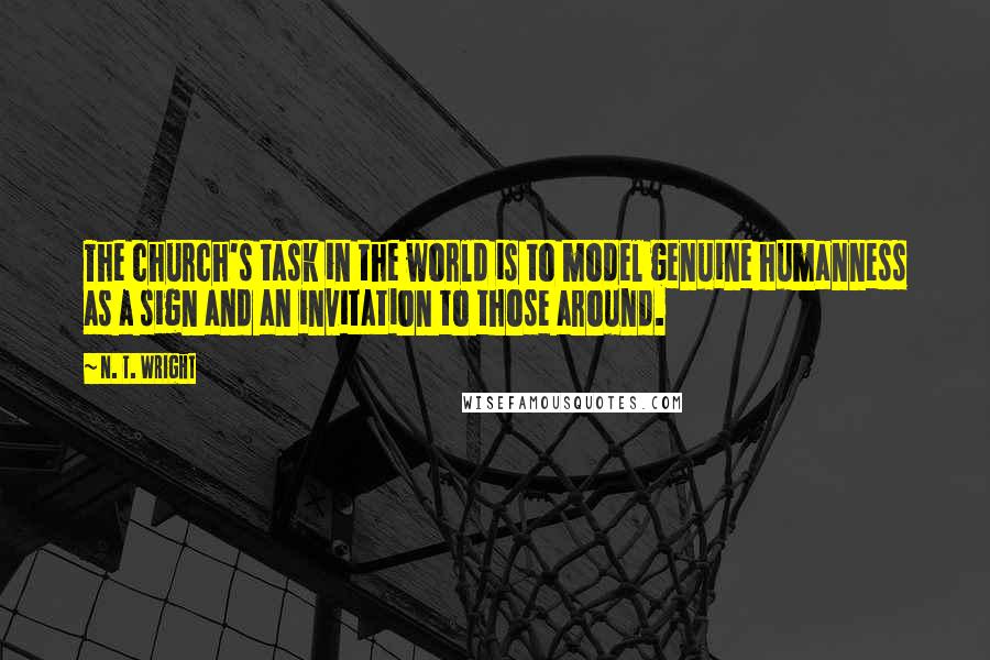 N. T. Wright Quotes: The church's task in the world is to model genuine humanness as a sign and an invitation to those around.