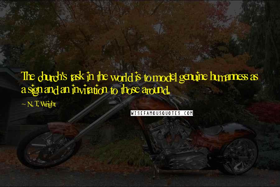 N. T. Wright Quotes: The church's task in the world is to model genuine humanness as a sign and an invitation to those around.