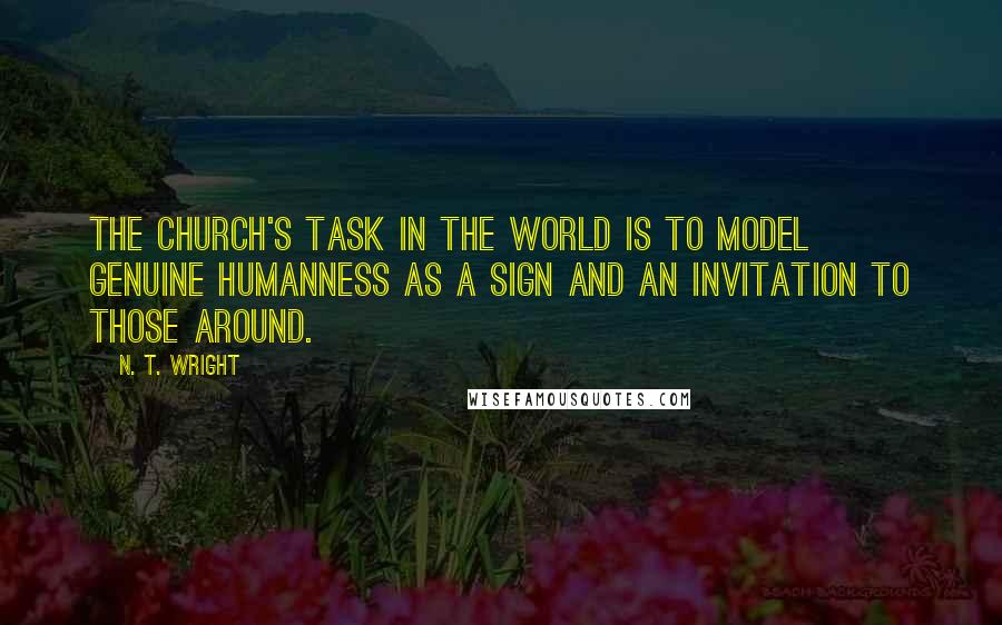 N. T. Wright Quotes: The church's task in the world is to model genuine humanness as a sign and an invitation to those around.