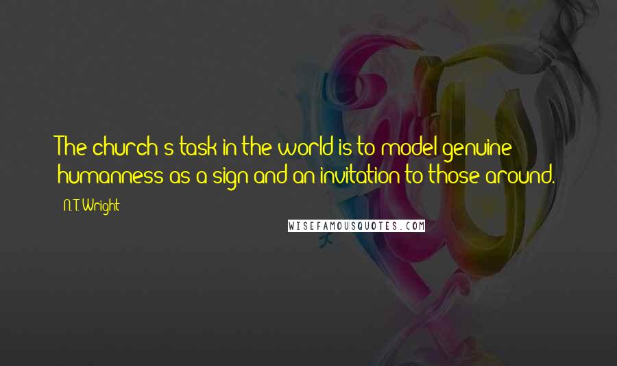 N. T. Wright Quotes: The church's task in the world is to model genuine humanness as a sign and an invitation to those around.