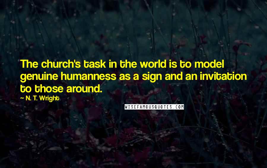 N. T. Wright Quotes: The church's task in the world is to model genuine humanness as a sign and an invitation to those around.