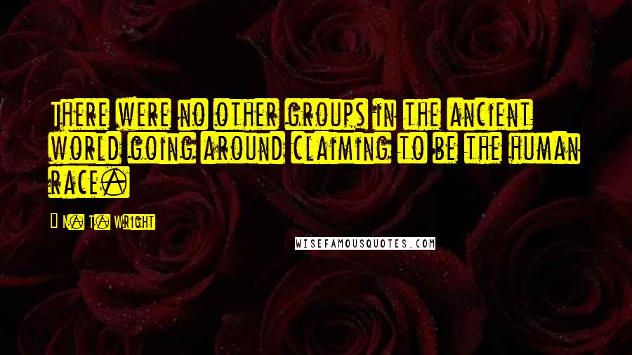 N. T. Wright Quotes: There were no other groups in the ancient world going around claiming to be the human race.