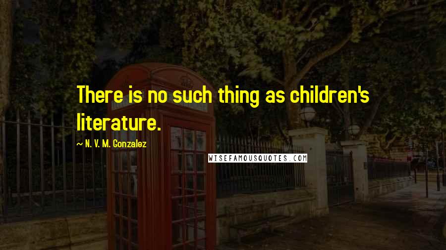 N. V. M. Gonzalez Quotes: There is no such thing as children's literature.