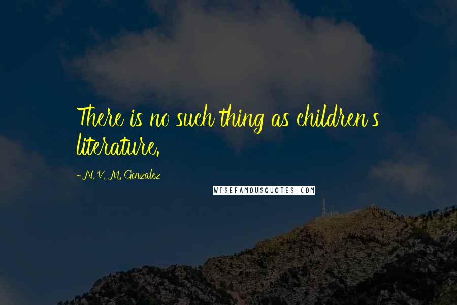 N. V. M. Gonzalez Quotes: There is no such thing as children's literature.