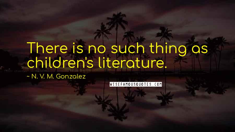 N. V. M. Gonzalez Quotes: There is no such thing as children's literature.