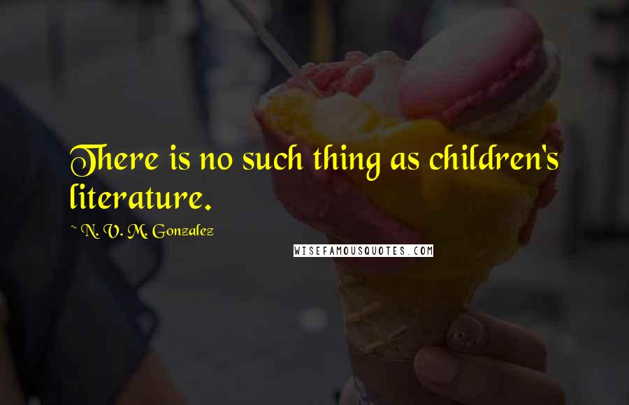 N. V. M. Gonzalez Quotes: There is no such thing as children's literature.