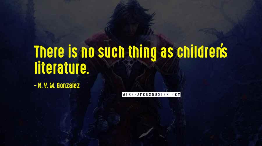 N. V. M. Gonzalez Quotes: There is no such thing as children's literature.