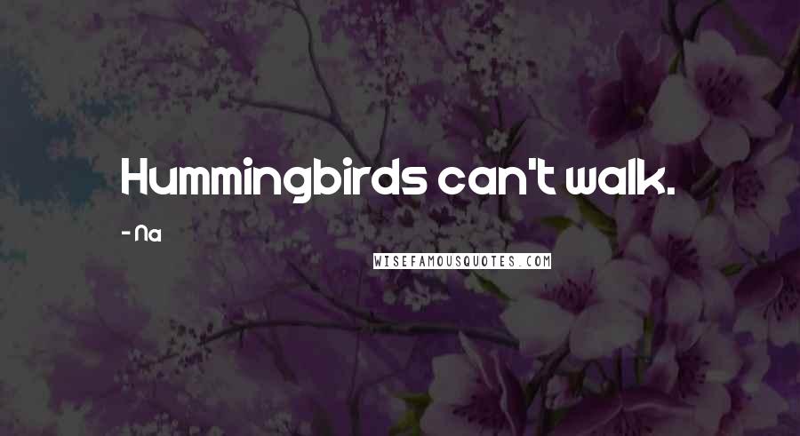 Na Quotes: Hummingbirds can't walk.