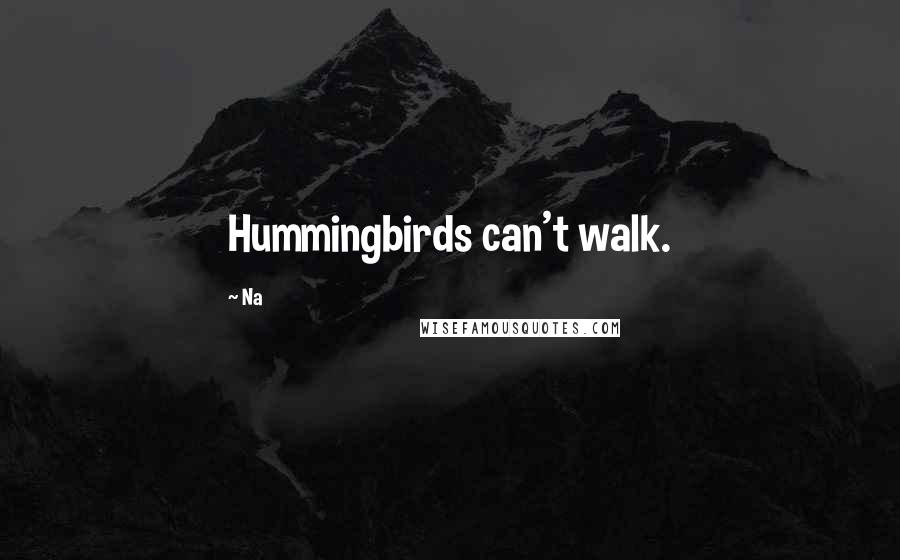 Na Quotes: Hummingbirds can't walk.