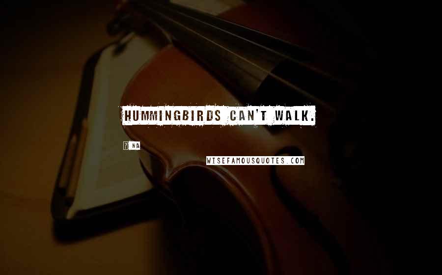 Na Quotes: Hummingbirds can't walk.