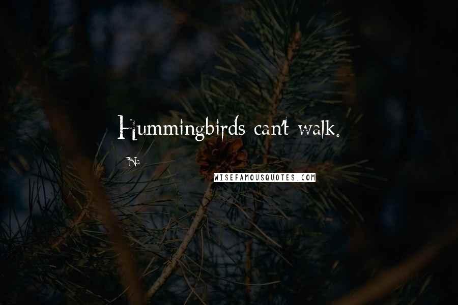 Na Quotes: Hummingbirds can't walk.