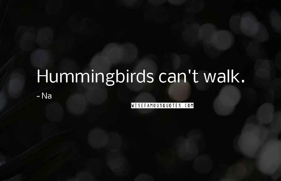 Na Quotes: Hummingbirds can't walk.