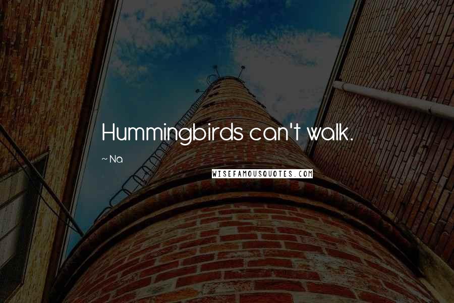 Na Quotes: Hummingbirds can't walk.