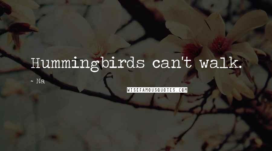 Na Quotes: Hummingbirds can't walk.